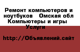 Ремонт компьютеров и ноутбуков - Омская обл. Компьютеры и игры » Услуги   